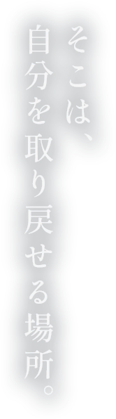 そこは、自分を取り戻せる場所。