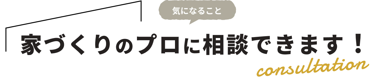 家づくりのプロに気になること相談できます！